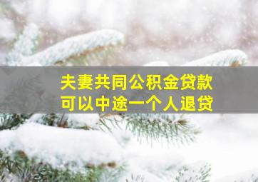 夫妻共同公积金贷款可以中途一个人退贷