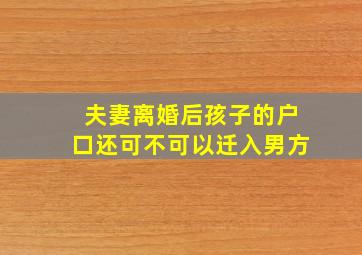 夫妻离婚后孩子的户口还可不可以迁入男方