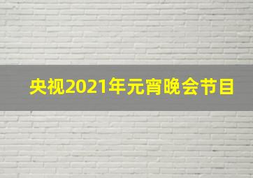 央视2021年元宵晚会节目