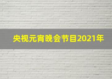 央视元宵晚会节目2021年