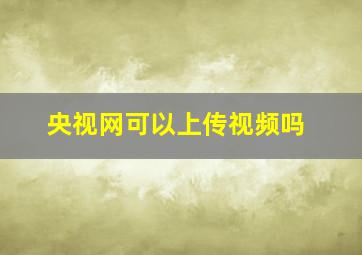 央视网可以上传视频吗