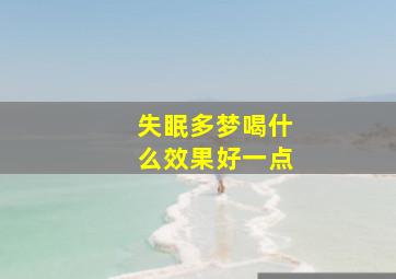 失眠多梦喝什么效果好一点