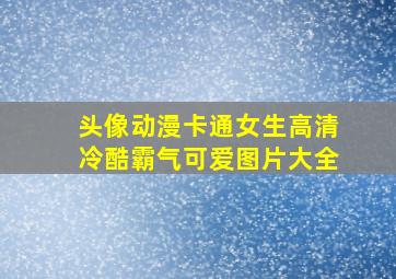 头像动漫卡通女生高清冷酷霸气可爱图片大全