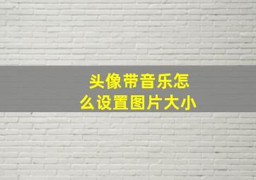 头像带音乐怎么设置图片大小