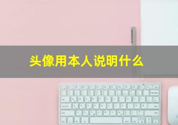 头像用本人说明什么