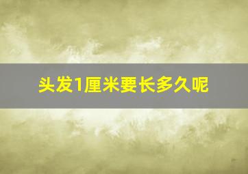 头发1厘米要长多久呢