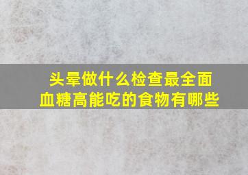 头晕做什么检查最全面血糖高能吃的食物有哪些