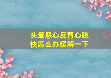 头晕恶心反胃心跳快怎么办缓解一下