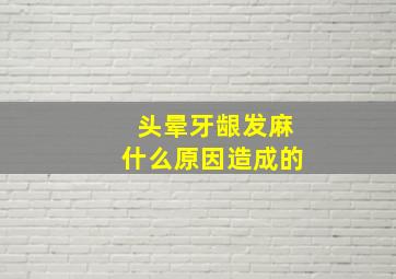 头晕牙龈发麻什么原因造成的