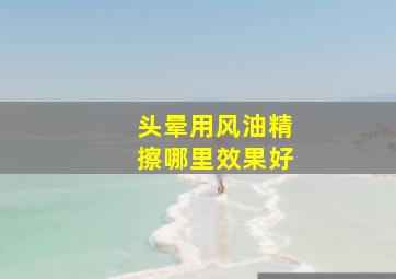 头晕用风油精擦哪里效果好