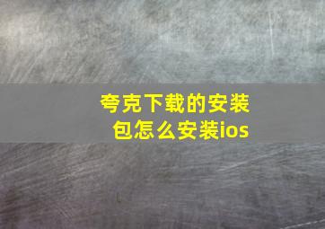 夸克下载的安装包怎么安装ios