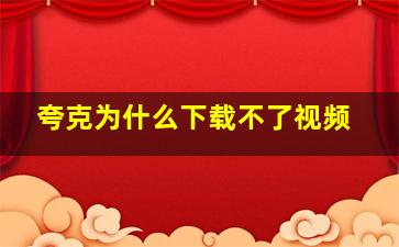 夸克为什么下载不了视频