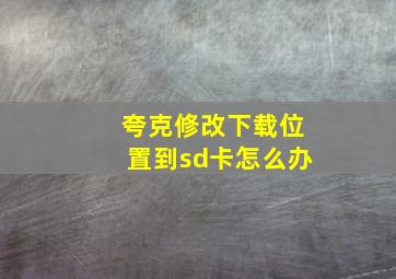 夸克修改下载位置到sd卡怎么办