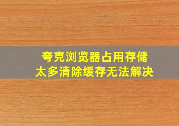 夸克浏览器占用存储太多清除缓存无法解决