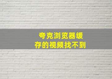 夸克浏览器缓存的视频找不到