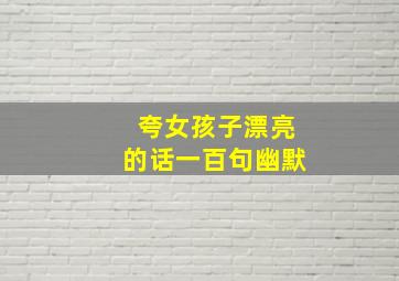 夸女孩子漂亮的话一百句幽默