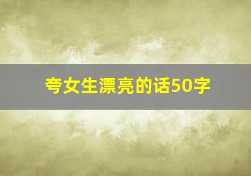 夸女生漂亮的话50字