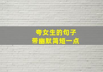 夸女生的句子带幽默简短一点