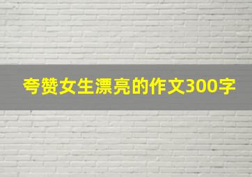 夸赞女生漂亮的作文300字