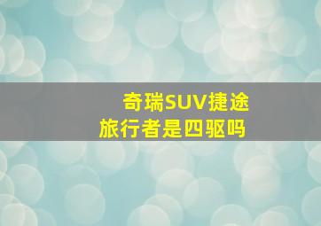 奇瑞SUV捷途旅行者是四驱吗