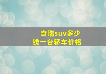 奇瑞suv多少钱一台轿车价格