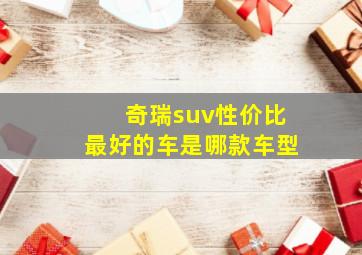 奇瑞suv性价比最好的车是哪款车型