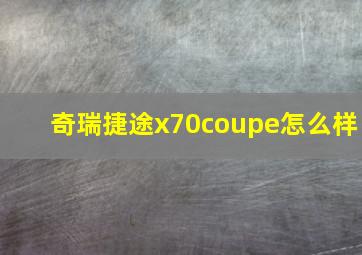 奇瑞捷途x70coupe怎么样