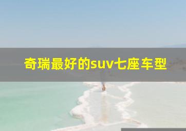 奇瑞最好的suv七座车型