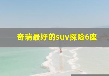 奇瑞最好的suv探险6座