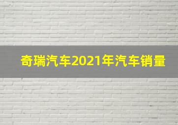 奇瑞汽车2021年汽车销量