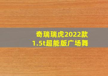 奇瑞瑞虎2022款1.5t超能版广场舞