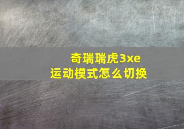 奇瑞瑞虎3xe运动模式怎么切换