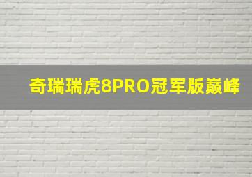 奇瑞瑞虎8PRO冠军版巅峰