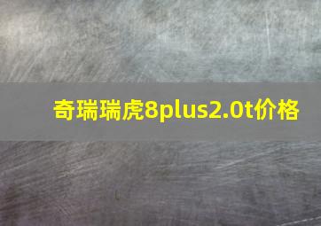 奇瑞瑞虎8plus2.0t价格