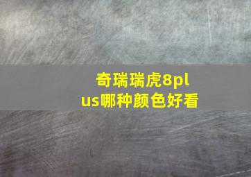 奇瑞瑞虎8plus哪种颜色好看