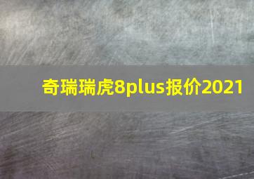 奇瑞瑞虎8plus报价2021