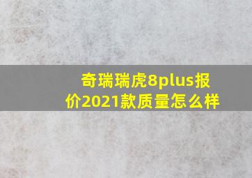 奇瑞瑞虎8plus报价2021款质量怎么样