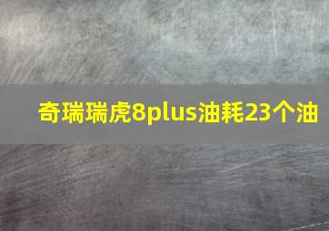 奇瑞瑞虎8plus油耗23个油