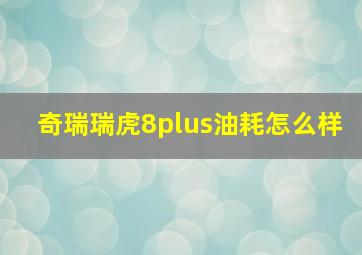 奇瑞瑞虎8plus油耗怎么样