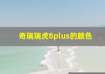 奇瑞瑞虎8plus的颜色