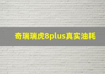 奇瑞瑞虎8plus真实油耗