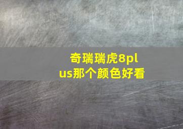 奇瑞瑞虎8plus那个颜色好看