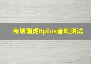 奇瑞瑞虎8plus音响测试