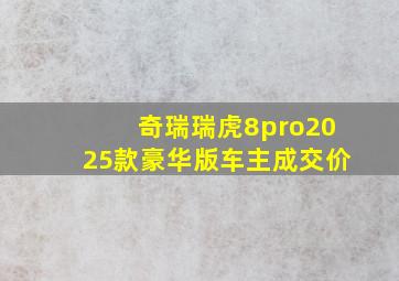 奇瑞瑞虎8pro2025款豪华版车主成交价