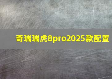 奇瑞瑞虎8pro2025款配置