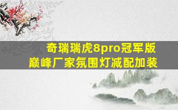 奇瑞瑞虎8pro冠军版巅峰厂家氛围灯减配加装