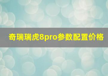 奇瑞瑞虎8pro参数配置价格