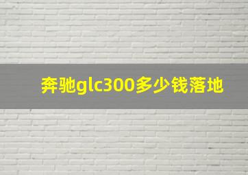 奔驰glc300多少钱落地