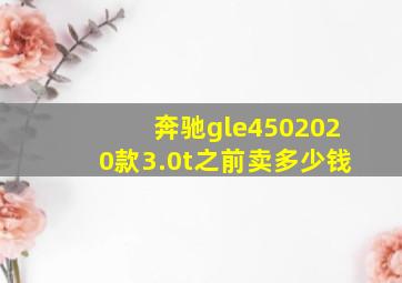 奔驰gle4502020款3.0t之前卖多少钱