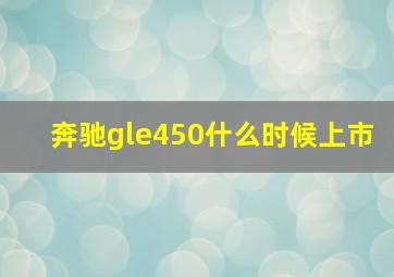 奔驰gle450什么时候上市